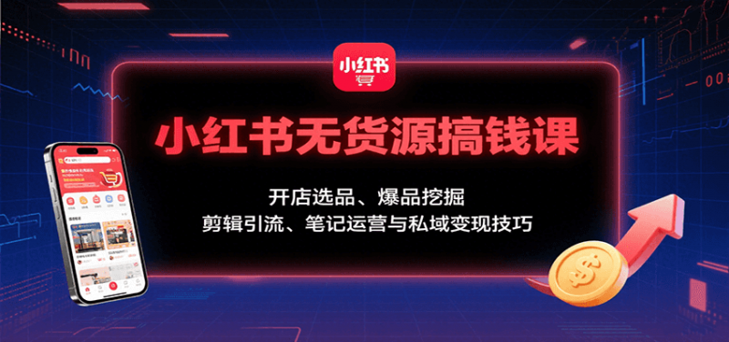 小红书无货源搞钱课:开店选品、爆品挖掘,剪辑引流、笔记运营与私域变现技巧-冷静项目网
