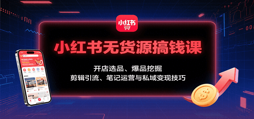 小红书无货源搞钱课：开店选品、爆品挖掘，剪辑引流、笔记运营与私域变现技巧-冷静项目网