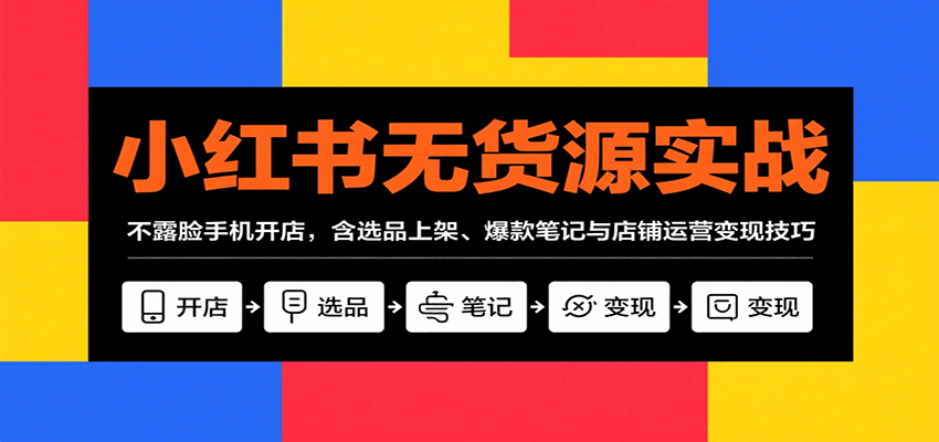 小红书无货源实战，不露脸手机开店，含选品上架、爆款笔记与店铺运营变现技巧-冷静项目网