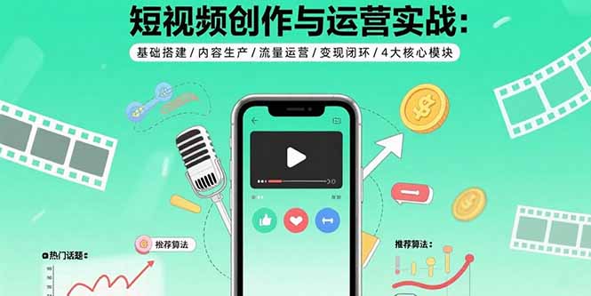（15819期）短视频创作与运营实战：基础搭建/内容生产/流量运营/变现闭环/4大核心模块-冷静项目网