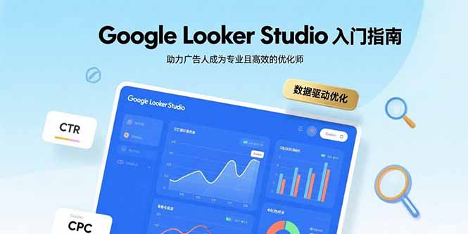 （15815期）Google Looker Studio入门指南，助力广告人成为专业且高效的优化师-冷静项目网