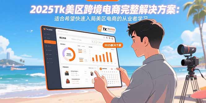 （15807期）2025Tk美区跨境电商完整解决方案：适合希望快速入局美区电商的从业者学习-冷静项目网