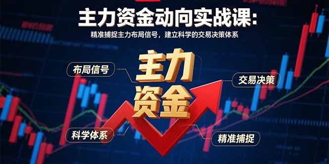 （15804期）主力资金动向实战课-8月：精准捕捉主力布局信号，建立科学的交易决策体系-冷静项目网