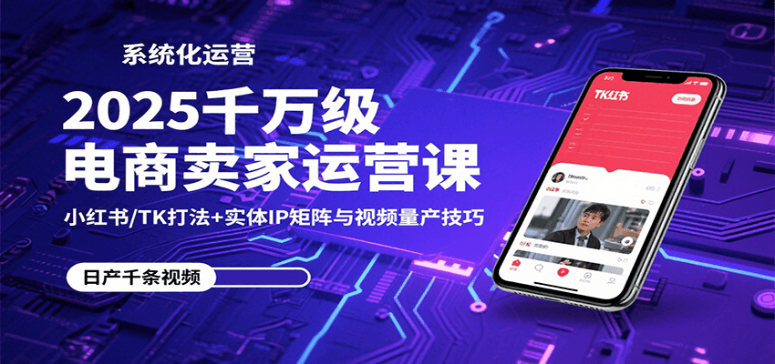 2025千万级电商卖家运营课：小红书/TK打法+实体IP矩阵与视频量产技巧-冷静项目网