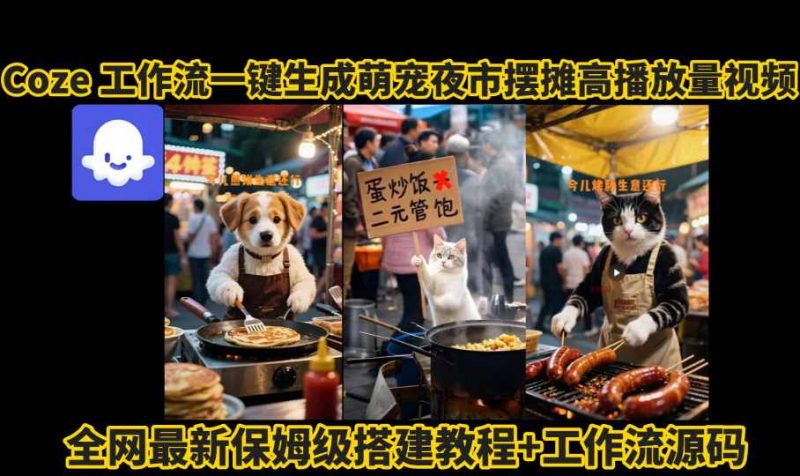 coze工作流一键生成萌宠夜市摆摊AI高赞高播放量视频保姆级拆解教程-冷静项目网