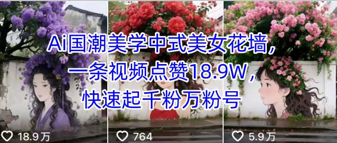 Ai国潮美学中式美女花墙，一条视频点赞18.9W，快速起千粉万粉号-冷静项目网