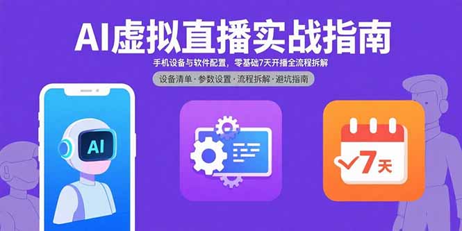 （15835期）AI虚拟直播实战指南，手机设备与软件配置，零基础7天开播全流程拆解-冷静项目网