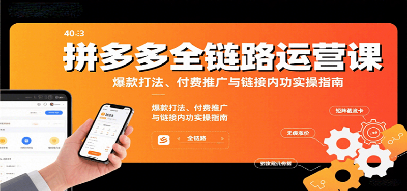 拼多多全链路运营课，爆款打法、付费推广与链接内功实操指南-冷静项目网
