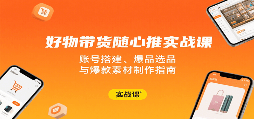 好物带货随心推实战课：账号搭建、爆品选品与爆款素材制作指南-冷静项目网