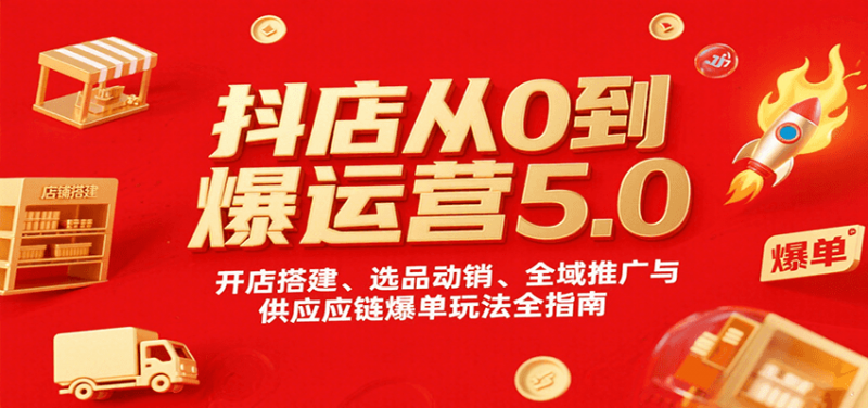 抖店从0到爆运营5.0，开店搭建、选品动销、全域推广与供应链爆单玩法全指南-冷静项目网