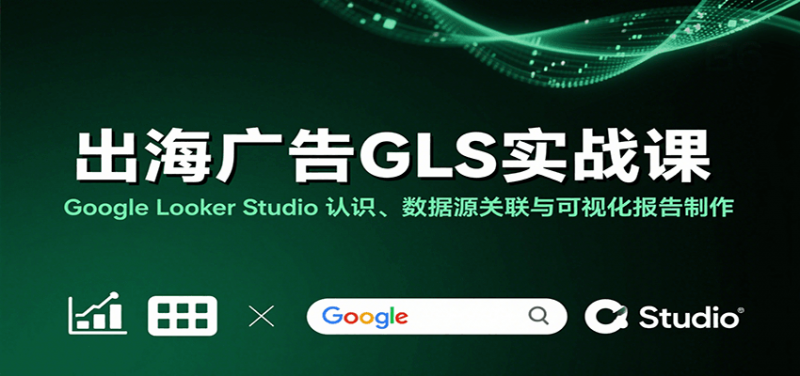 出海广告GLS实战课:Google Looker Studio 认识、数据源关联与可视化报告制作-冷静项目网