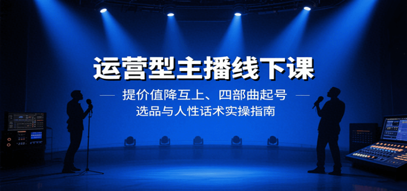 运营型主播线下课：提价值降互上、四部曲起号、选品与人性话术实操指南-冷静项目网