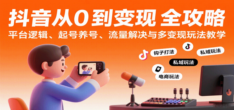 抖音从0到变现认知课：平台逻辑、起号养号、流量解决与多变现玩法教学-冷静项目网