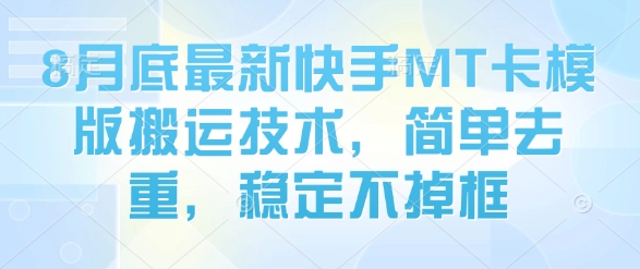 8月底最新快手MT卡模版搬运技术，简单去重，稳定不掉框-冷静项目网