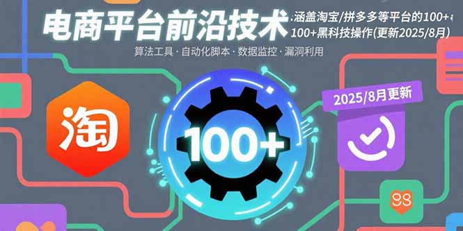 （15853期）电商平台前沿技术：涵盖淘宝/拼多多等平台的100+黑科技操作(更新2025-8月)-冷静项目网