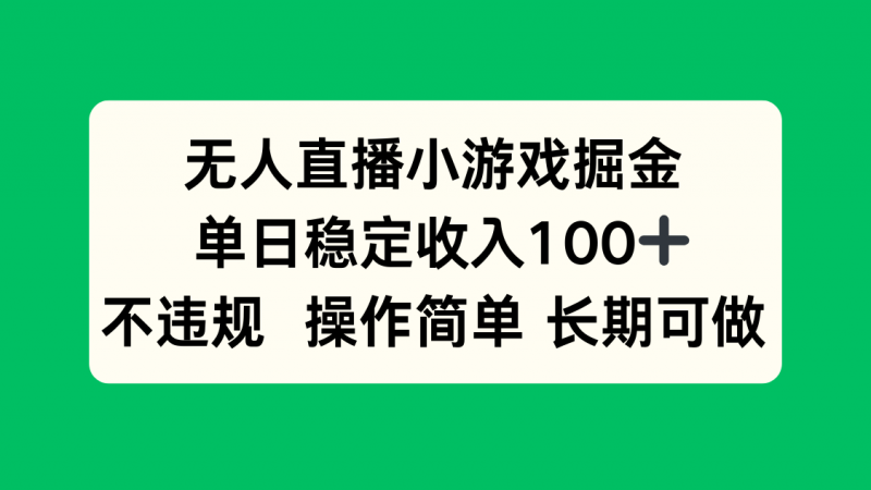 （15848期）无人直播小游戏掘金，单日稳定收入100+，不违规操作简单 长期可做-冷静项目网