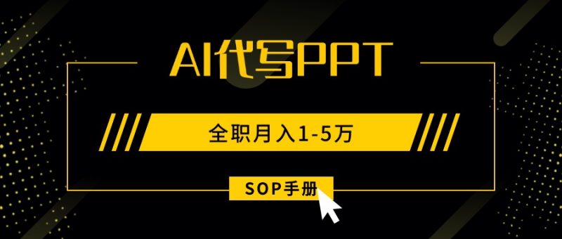 （15842期）AI代写之高效制作PPT，永不失业副业兼职，全职月入1-5万【SOP手册】-冷静项目网