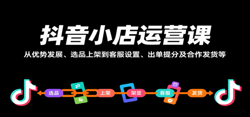 抖音小店运营课，从优势发展、选品上架到客服设置、出单提分及合作发货等-冷静项目网