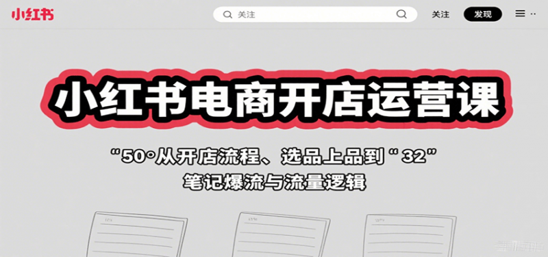 小红书电商开店运营课：从开店流程、选品上品到笔记爆流与流量逻辑-冷静项目网
