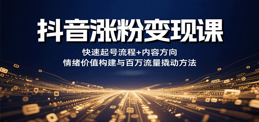 抖音涨粉变现课，快速起号流程+内容方向+情绪价值构建与百万流量撬动方法-冷静项目网
