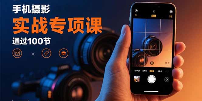 （15867期）手机摄影实战专项课：通过100节实操课程实现从入门到精通的技能进阶-冷静项目网