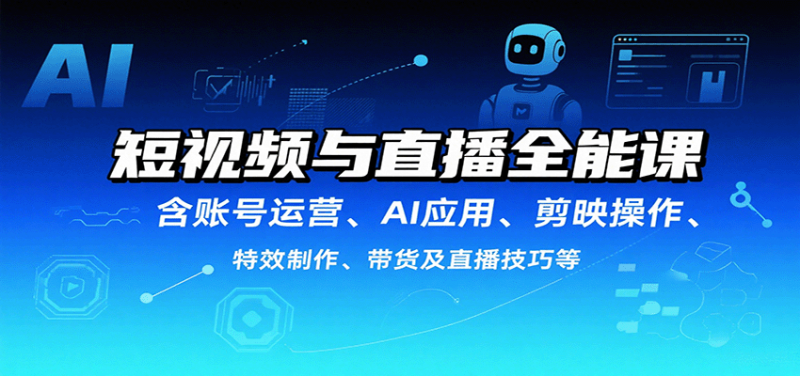 短视频与直播全能课，含账号运营、AI应用、剪映操作、特效制作、带货及直播技巧等-冷静项目网
