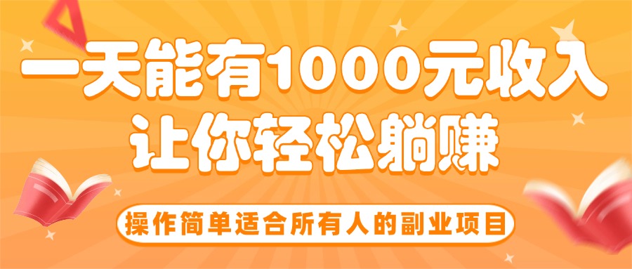 （15876期）操作简单适合所有人的副业项目，一天能有1000元收入，让你轻松躺赚！-冷静项目网