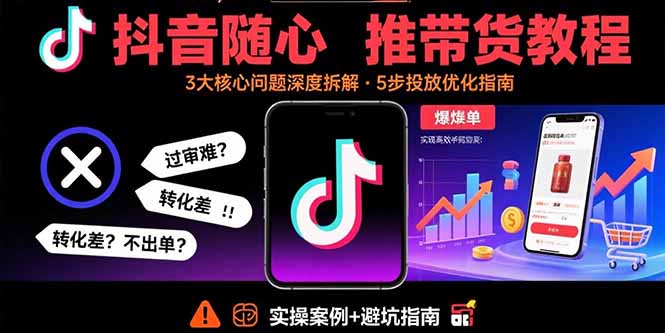 （15870期）抖音随心推带货教程：拆解过审难/转化差/不出单 等常见问题 实现高效带货-冷静项目网