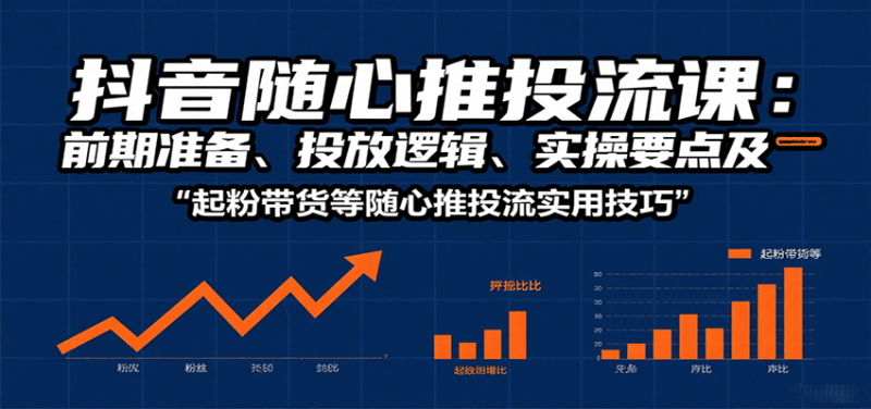 抖音随心推投流课：前期准备、投放逻辑、实操要点及起粉带货等随心推投流实用技巧-冷静项目网