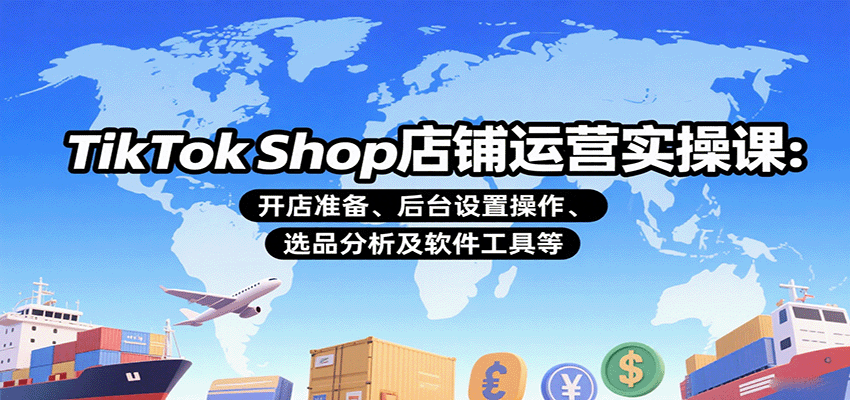TikTok Shop店铺运营实操课：开店准备、后台设置操作、选品分析及软件工具等-冷静项目网