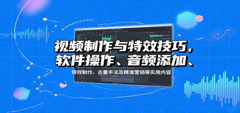 视频制作与特效技巧：软件操作、音频添加、特效制作、去重手法及精准营销等实用内容-冷静项目网