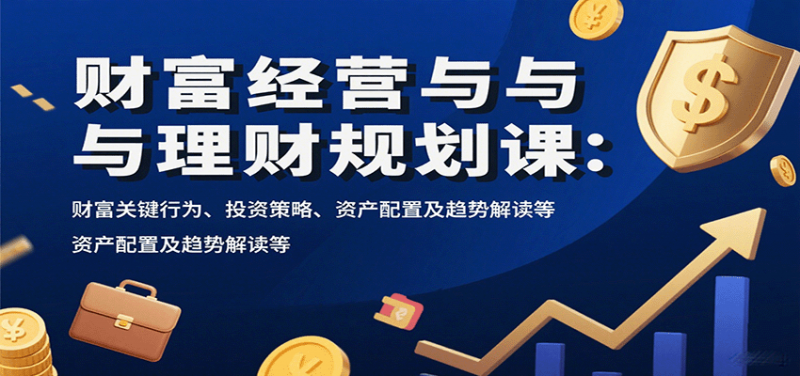 财富经营与理财规划课：财富关键行为、投资策略、资产配置及趋势解读等-冷静项目网