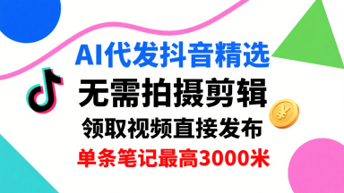 AI代发抖音精选，领取视频直接发布，单号每天领取3条，单条笔记最高3k，无需拍摄剪辑，懒人福利-冷静项目网