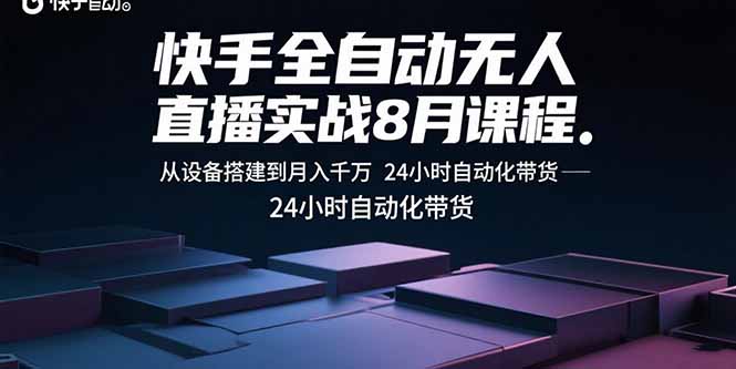 （15892期）快手全自动无人直播实战8月课程：从设备搭建到月入千万 24小时自动化带货-冷静项目网