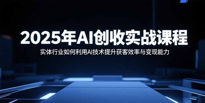 （15889期）2025年AI创收实战课程：实体行业如何利用AI技术提升获客效率与变现能力-冷静项目网