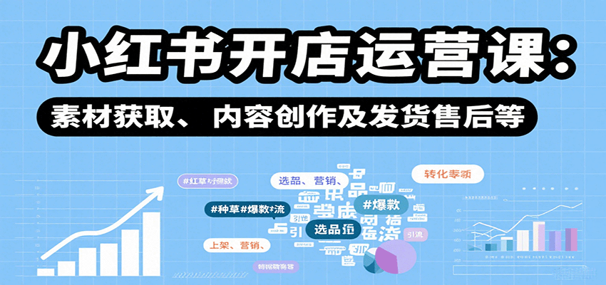 小红书开店运营课：选品、上架、营销、素材获取、内容创作及发货售后等-冷静项目网