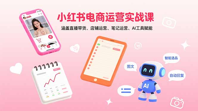 （15909期）小红书电商运营实战课：涵盖直播带货、店铺运营、笔记运营、AI工具赋能-冷静项目网
