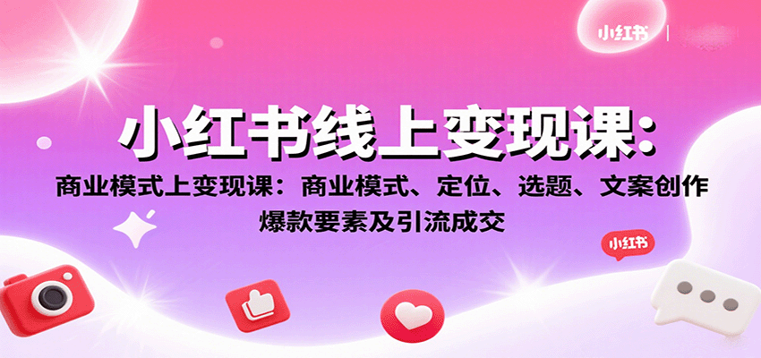 小红书线上变现课：商业模式、定位、选题、文案创作、爆款要素及引流成交-冷静项目网