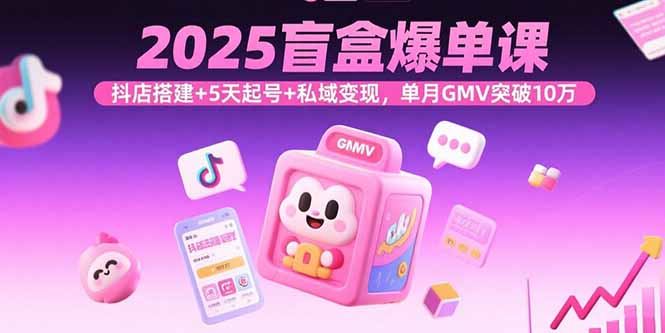 （15922期）2025盲盒爆单课，抖店搭建+5天起号+私域变现，单月GMV突破10万-冷静项目网