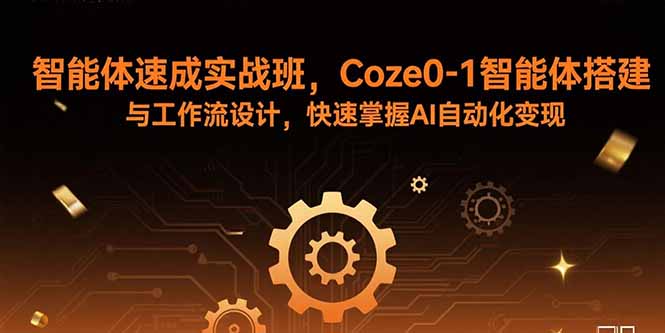 （15916期）智能体速成实战班，Coze0-1智能体搭建与工作流设计，快速掌握AI自动化变现-冷静项目网