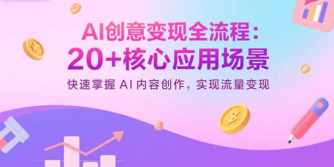 （15915期）AI创意变现全流程：20+核心应用场景，快速掌握AI内容创作，实现流量变现-冷静项目网