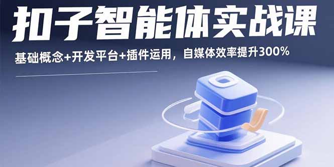 （15922期）扣子智能体实战课，基础概念+开发平台+插件运用，自媒体效率提升300%-冷静项目网