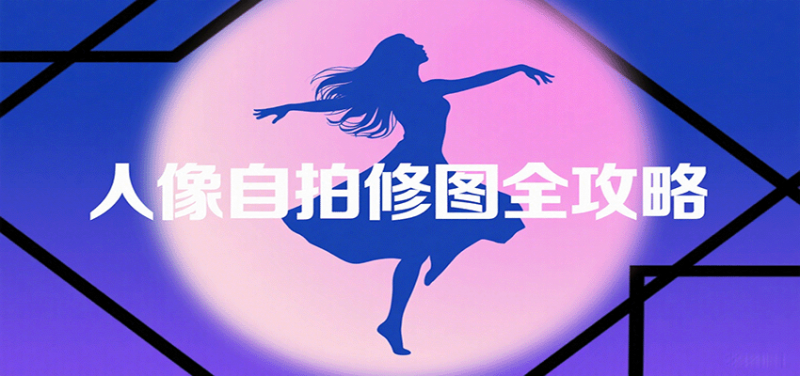 人像自拍修图全攻略：含基础、构图、多种风格拍摄技巧，拍出各类大片，展现独特美-冷静项目网