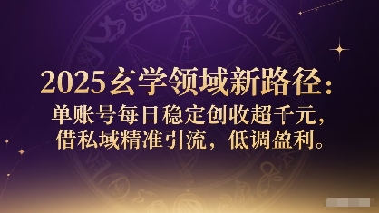 2025玄学领域新路径：单账号每日稳定创收1k+，借私域精准引流，低调盈利-冷静项目网