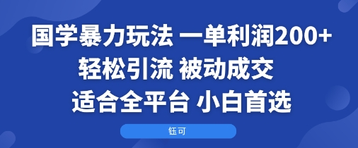 国学暴力玩法：一单利润2张+轻松引流 被动成交  适合全平台   小白首选-冷静项目网