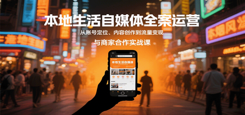 本地生活自媒体全案运营，从账号定位、内容创作到流量变现与商家合作实战课-冷静项目网