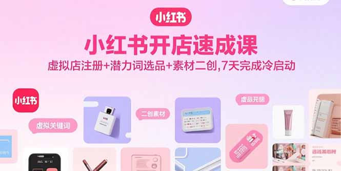 （15935期）小红书开店速成课，虚拟店注册+潜力词选品+素材二创，7天完成冷启动-冷静项目网