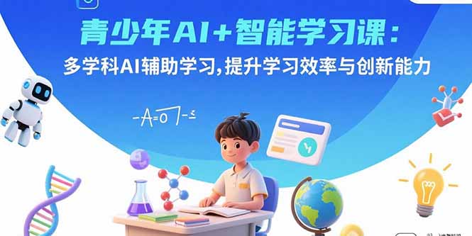 （15931期）青少年AI+智能学习课：多学科AI辅助学习，提升学习效率与创新能力-冷静项目网