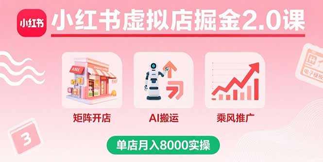 （15929期）小红书虚拟店掘金2.0课，矩阵开店+AI搬运+乘风推广，单店月入8000实操-冷静项目网