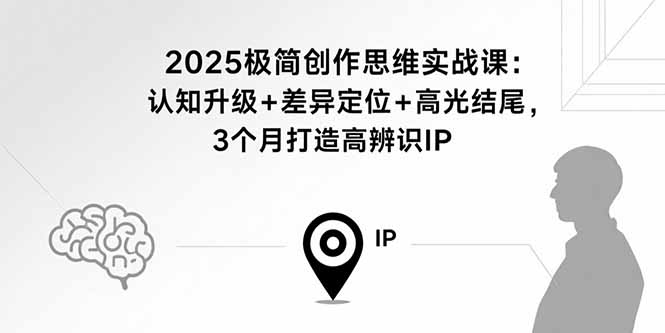 （15928期）2025极简创作思维实战课：认知升级+差异定位+高光结尾，3个月打造高辨识IP-冷静项目网